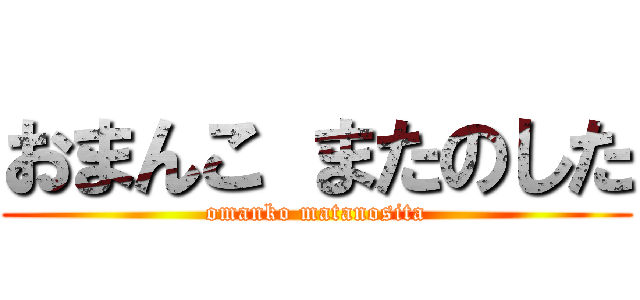 おまんこ またのした (omanko matanosita)
