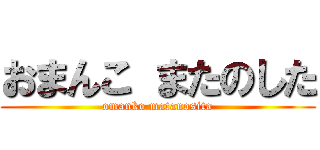 おまんこ またのした (omanko matanosita)