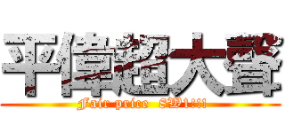 平偉超大聲 ( Fair price  8W1!!!)
