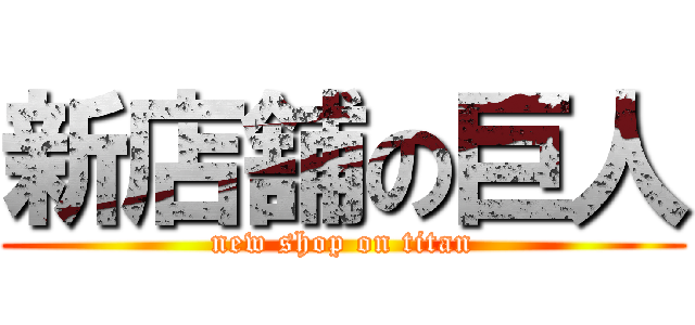 新店舗の巨人 (new shop on titan)