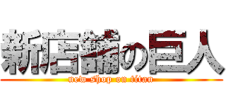 新店舗の巨人 (new shop on titan)