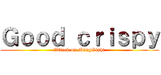 Ｇｏｏｄ ｃｒｉｓｐｙ (Attack on MengOishi)