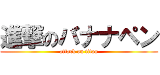 進撃のバナナペン (attack on titan)