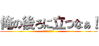 俺の後ろに立つなぁ！ (Ｏ　　 Ｕ　　Ｔ)