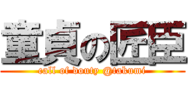 童貞の匠臣 (call of douty @takumi)