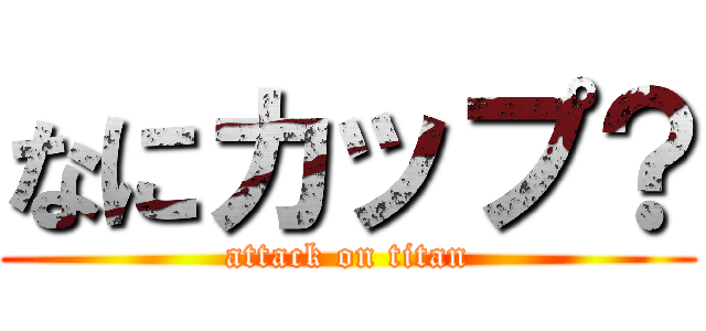 なにカップ？ (attack on titan)