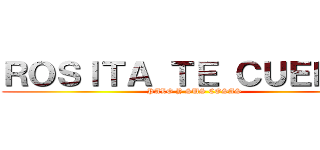 ＲＯＳＩＴＡ ＴＥ ＣＵＥＮＴＡ (PALO Y SUS COSAS)
