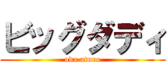 ビッグダディ (oda aturo)