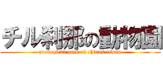 チル刹那の動物園 (zoological park of chirusetsuna)