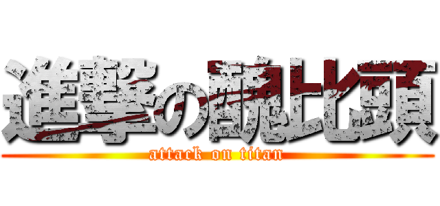 進撃の醜比頭 (attack on titan)
