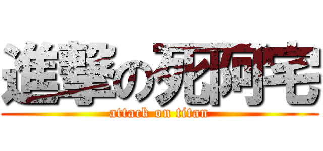 進撃の死阿宅 (attack on titan)