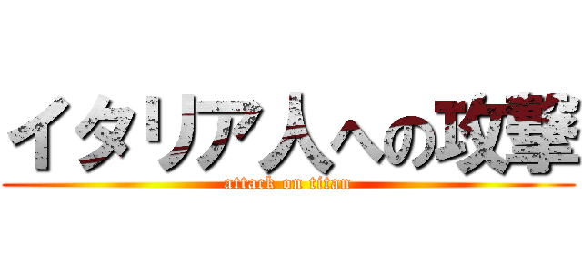 イタリア人への攻撃 (attack on titan)