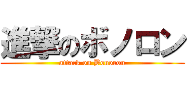 進撃のボノロン (attack on Bonoron)