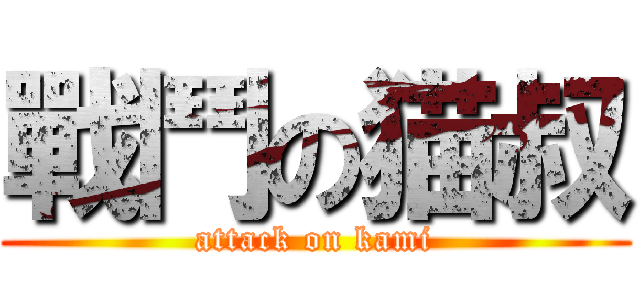 戰鬥の猫叔 (attack on kami)