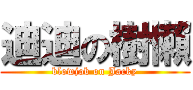 迪迪の樹懶 (blowjob on Jacky)