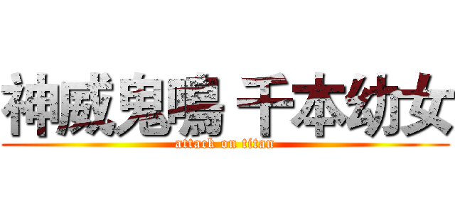 神威鬼鳴 千本幼女 (attack on titan)