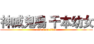 神威鬼鳴 千本幼女 (attack on titan)