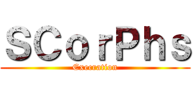 ＳＣｏｒＰｈｓ (Execration)