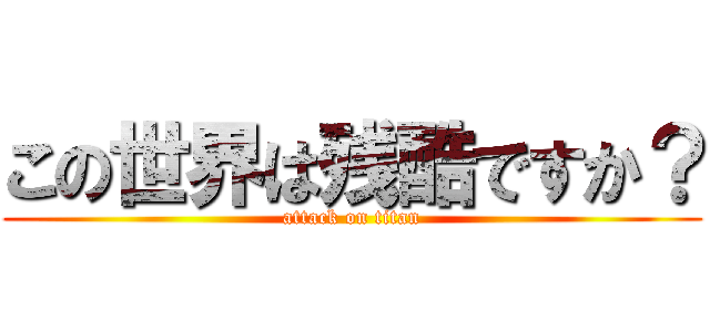 この世界は残酷ですか？ (attack on titan)