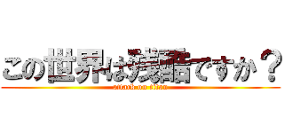 この世界は残酷ですか？ (attack on titan)