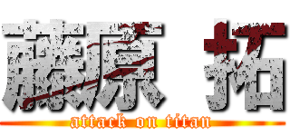 藤原 拓 (attack on titan)