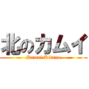 北のカムイ (Kamui Kitano)