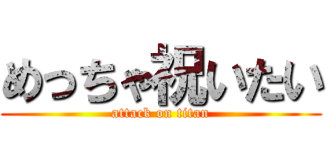 めっちゃ祝いたい (attack on titan)