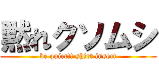 黙れクソムシ (be quiet!! shirt insect)