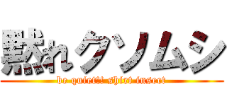 黙れクソムシ (be quiet!! shirt insect)