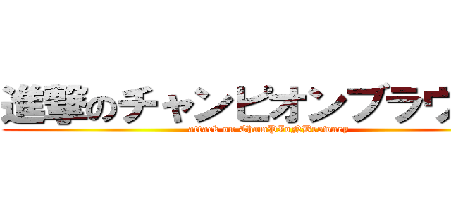 進撃のチャンピオンブラウニー (attack on ChamPIoNBrowney)