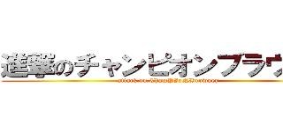 進撃のチャンピオンブラウニー (attack on ChamPIoNBrowney)