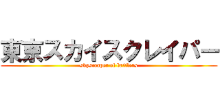 東京スカイスクレイパー (skyscraper of battlers)