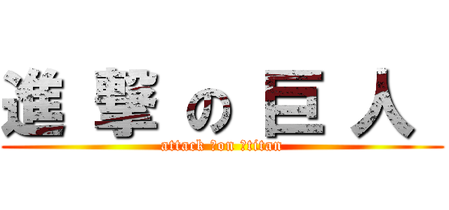 進 撃 の 巨 人  (attack 　on 　titan)