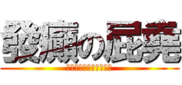 發癲の屁堯 (♥♥♥♥♥♥♥♥♥♥♥)