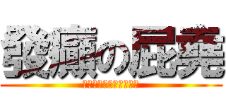發癲の屁堯 (♥♥♥♥♥♥♥♥♥♥♥)