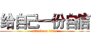 给自己一份自信 (attack on titan)