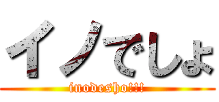 イノでしょ (inodesho!!!)