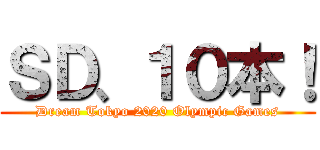 ＳＤ、１０本！ (Dream Tokyo 2020 Olympic Games)