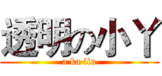 透明の小丫 (a ka lin)