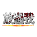 放過我 (0.0)