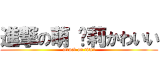 進撃の萌 萝莉かわいい (attack on titan)