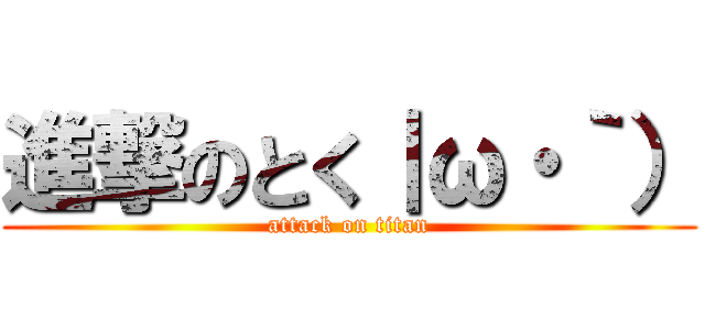 進撃のとく｜ω・｀） (attack on titan)