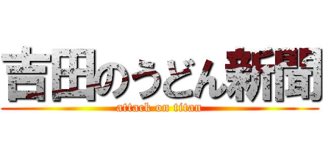 吉田のうどん新聞 (attack on titan)