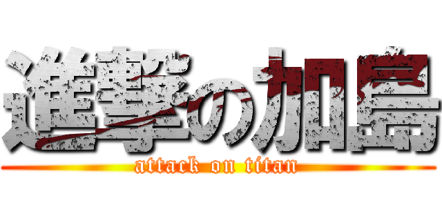 進撃の加島 (attack on titan)