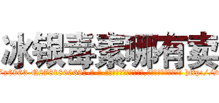 冰银毒素哪有卖 (冰银毒素哪有卖【电-186x2687x6963-Q278180069元-吉-药-业】我们做的是长期生意,靠的是老客户长期支持 http://sngk.net/xQsS5I
)