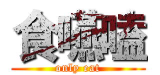 食嚥嗑 (only eat)