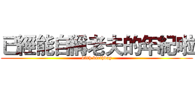 已經能自稱老夫的年紀啦 (45th birthday)