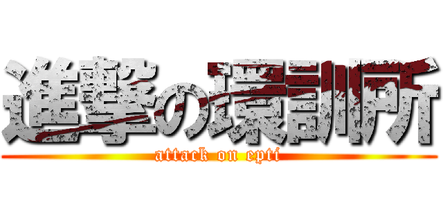 進撃の環訓所 (attack on epti)
