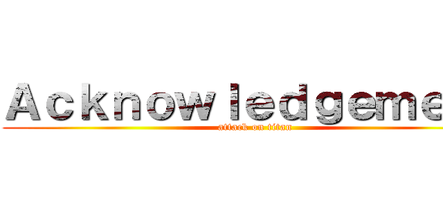 Ａｃｋｎｏｗｌｅｄｇｅｍｅｎｔ (attack on titan)