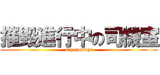 摧毀進行中の司機室 (say goodbye)
